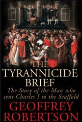 Cover Art for 9780701176020, The Tyrannicide Brief: The Man Who Sent Charles I to the Scaffold by Geoffrey Robertson