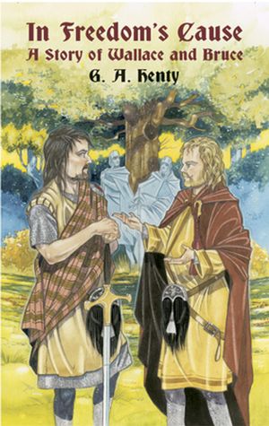 Cover Art for 9780486115849, In Freedom’s Cause: A Story of Wallace and Bruce by G. A. Henty