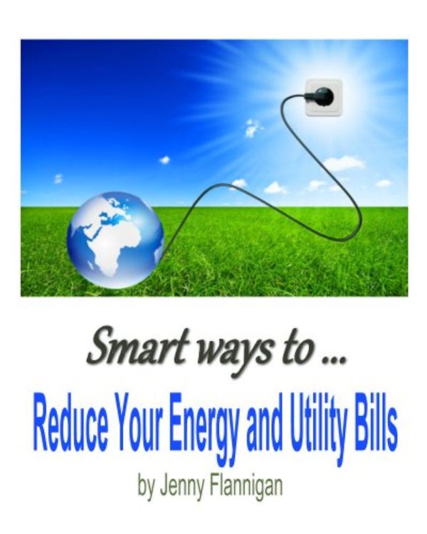 Cover Art for B00B77O0TM, Smart Ways to Reduce Your Energy and Utility Bills Book (illus) by Jenny Flannigan