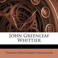 Cover Art for 9781178683066, John Greenleaf Whittier by Thomas Wentworth Higginson (author)