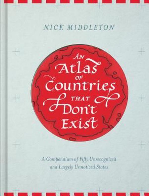 Cover Art for 9781452158686, An Atlas of Countries That Don't Exist: A Compendium of Fifty Unrecognized and Largely Unnoticed States by Nick Middleton