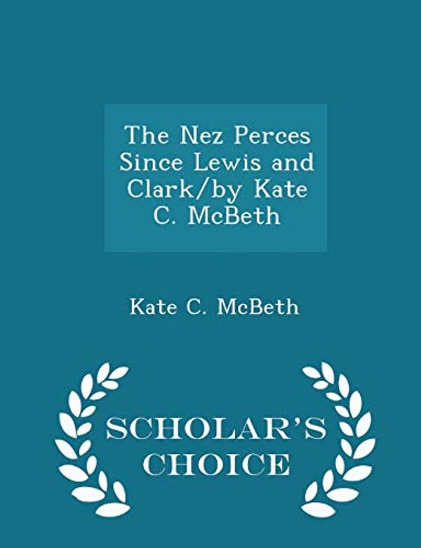 Cover Art for 9781296400088, The Nez Perces Since Lewis and Clark/by Kate C. McBeth - Scholar's Choice Edition by Kate C. McBeth