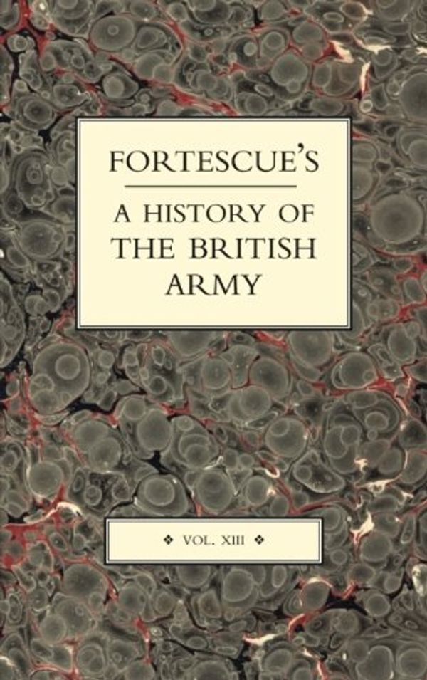 Cover Art for 9781843427292, Fortescue's History of the British Army: v. XIII by J. W. Fortescue
