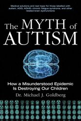Cover Art for 9781628737172, The Myth of Autism: How a Misunderstood Epidemic Is Destroying Our Children, Expanded and Revised Edition by Michael J. Goldberg