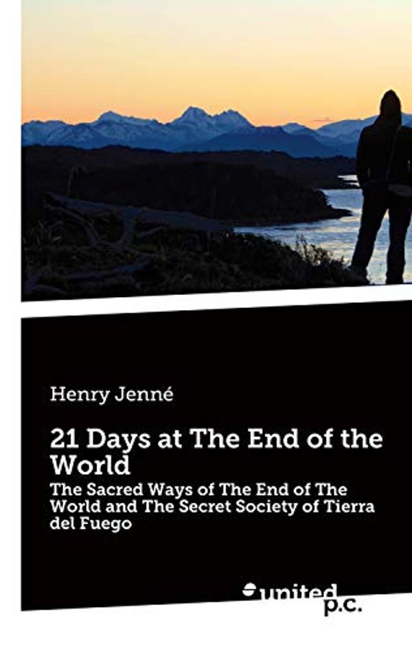 Cover Art for B07RVJK4L3, 21 Days at The End of the World: The Sacred Ways of The End of The World and The Secret Society of Tierra del Fuego by Jenné, Henry