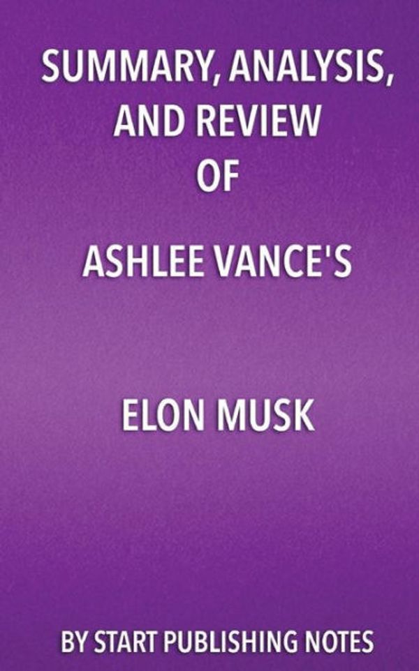 Cover Art for 9781635966930, Summary, Analysis, and Review of Ashlee Vance's Elon Musk: Tesla, SpaceX, and the Quest for a Fantastic Future by Start Publishing Notes