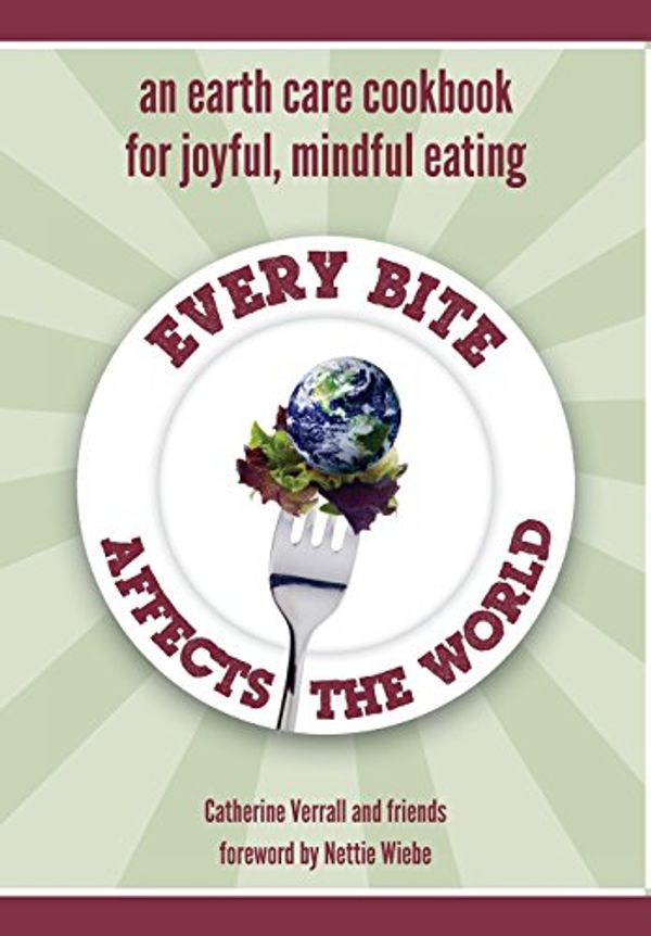 Cover Art for 9781460217542, Every Bite Affects the World  - an Earth Care Cookbook for Joyful, Mindful Eating by Catherine Verrall