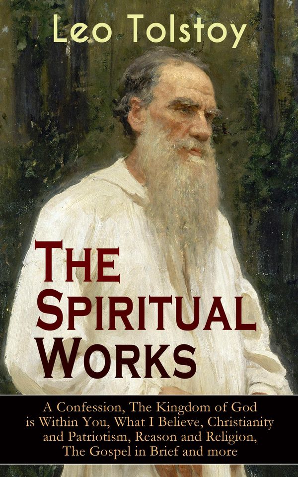 Cover Art for 9788026852469, The Spiritual Works of Leo Tolstoy: A Confession, The Kingdom of God is Within You, What I Believe, Christianity and Patriotism, Reason and Religion, The Gospel in Brief and more by Aylmer Maude, Constantine Popoff, Leo Tolstoy, Leo Wiener, Louise Maude, Nathan Haskell Dole, V. Tchertkoff