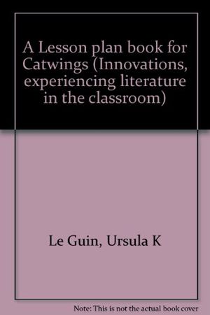 Cover Art for 9780590441254, A Lesson plan book for Catwings (Innovations, experiencing literature in the classroom) by Le Guin, Ursula K