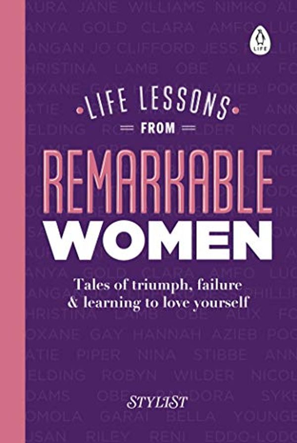 Cover Art for B076MN12Y9, Life Lessons from Remarkable Women: Tales of Triumph, Failure and Learning to Love Yourself by Stylist Magazine