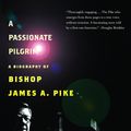 Cover Art for 9780375726163, A Passionate Pilgrim: A Biography of Bishop James A. Pike by David M. Robertson