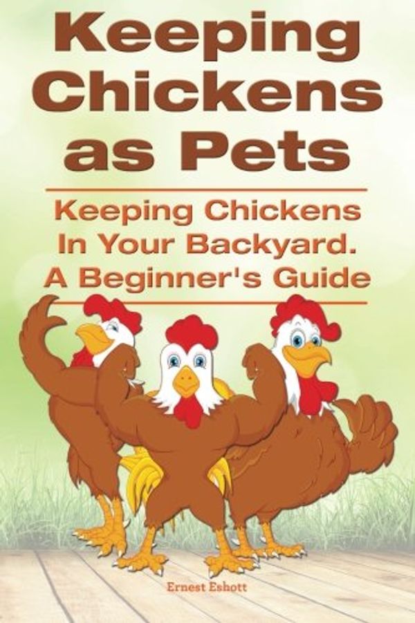 Cover Art for 9781910410394, Keeping Chickens as Pets. Keeping Chickens in Your Backyard. a Beginner?s Guide by Ernest Eshott