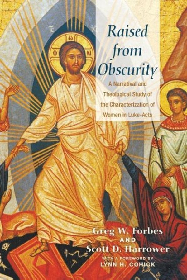 Cover Art for 9781625641199, Raised from Obscurity: A Narratival and Theological Study of the Characterization of Women in Luke-Acts by Greg W. Forbes, Scott D. Harrower