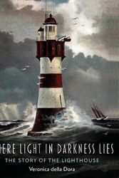 Cover Art for 9781789145496, Where Light in Darkness Lies: The Story of the Lighthouse by Veronica Della Dora