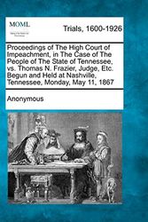 Cover Art for 9781275106000, Proceedings of the High Court of Impeachment, in the Case of the People of the State of Tennessee, vs. Thomas N. Frazier, Judge, Etc. Begun and Held at Nashville, Tennessee, Monday, May 11, 1867 by Anonymous