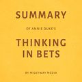 Cover Art for B07JK57K3C, Summary of Annie Duke’s Thinking in Bets by Milkyway Media by Milkyway Media