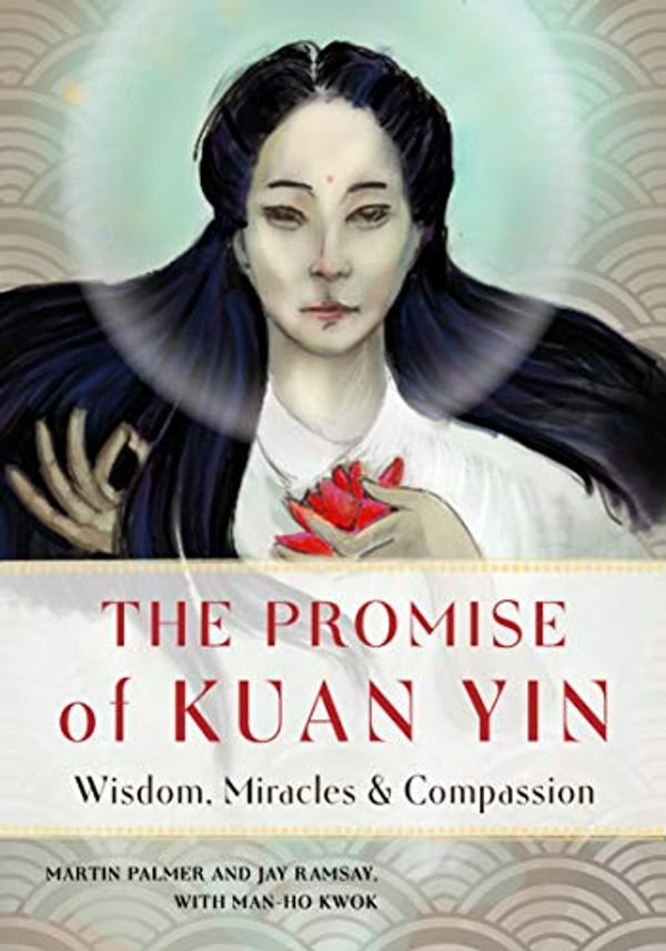 Cover Art for B085PSMC9S, The Promise of Kuan Yin: Wisdom, Miracles, & Compassion by Martin Palmer, Ray Ramsay