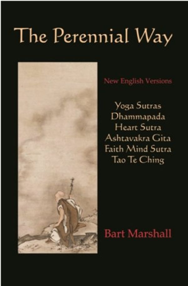 Cover Art for B004JF4LYS, The Perennial Way: New English Versions of Yoga Sutras, Dhammapada, Heart Sutra, Ashtavakra Gita, Faith Mind Sutra, and Tao Te Ching by Bart Marshall