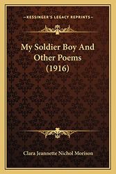 Cover Art for 9781163879092, My Soldier Boy and Other Poems (1916) My Soldier Boy and Other Poems (1916) by Clara Jeannette Nichol Morison