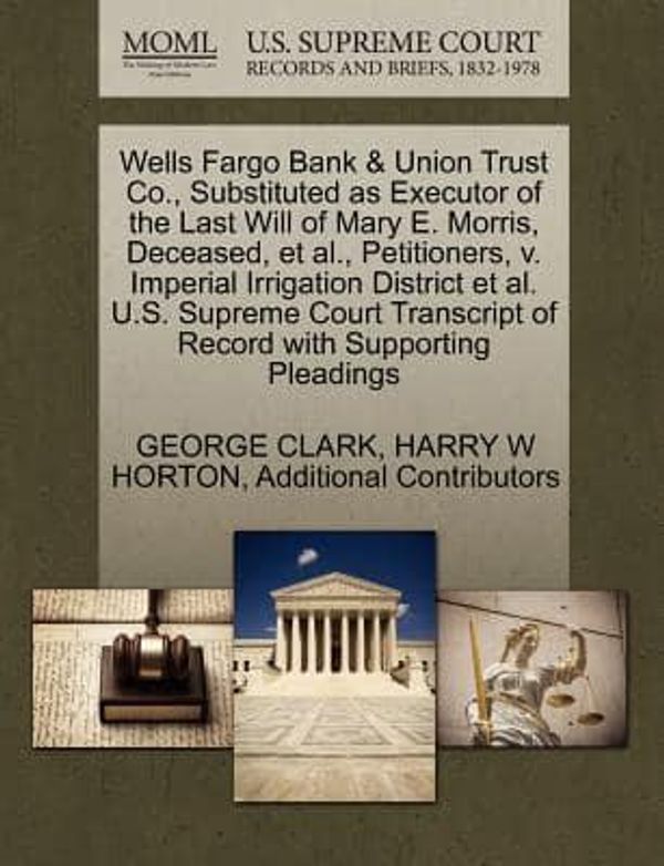 Cover Art for 9781270341529, Wells Fargo Bank & Union Trust Co., Substituted as Executor of the Last Will of Mary E. Morris, Deceased, et al., Petitioners, V. Imperial Irrigation District et al. U.S. Supreme Court Transcript of Record with Supporting Pleadings by CLARK, GEORGE