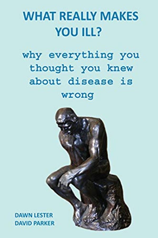 Cover Art for B082ZPVLZ5, What Really Makes You Ill?: Why Everything You Thought You Knew About Disease Is Wrong by Dawn Lester, David Parker