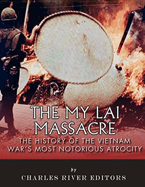 Cover Art for B00UO2MMBO, The My Lai Massacre: The History of the Vietnam War’s Most Notorious Atrocity by Charles River Editors