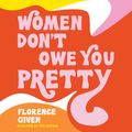 Cover Art for 9781524867911, Women Don't Owe You Pretty by Florence Given, Florence Given