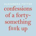 Cover Art for 9781529047417, Confessions of a Forty-Something F##k Up by Alexandra Potter