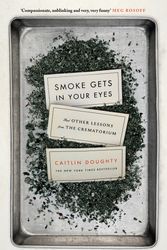 Cover Art for 9781782111030, Smoke Gets in Your Eyes: And Other Lessons from the Crematorium by Caitlin Doughty