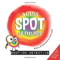 Cover Art for 9781951287368, A Little SPOT of Feelings: Emotion Detective by Diane Alber