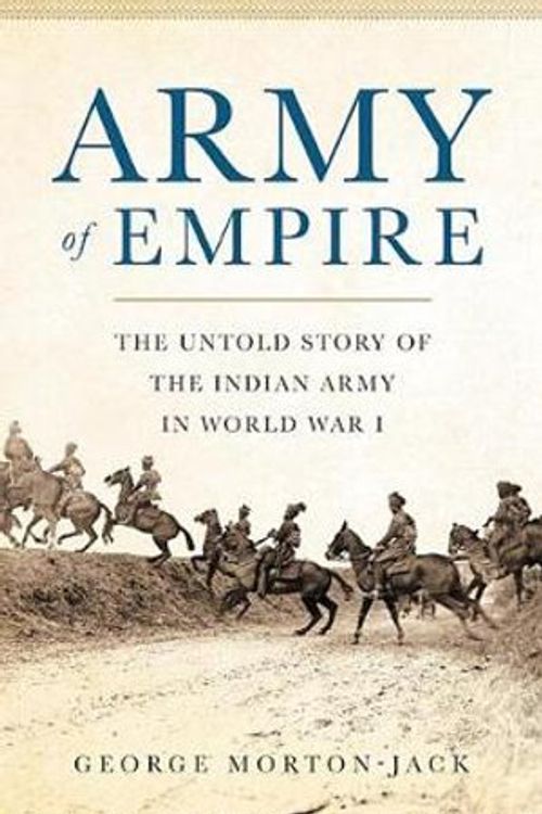 Cover Art for 9780465094042, Army of Empire: The Untold Story of the Indian Army in World War I by George Morton-Jack