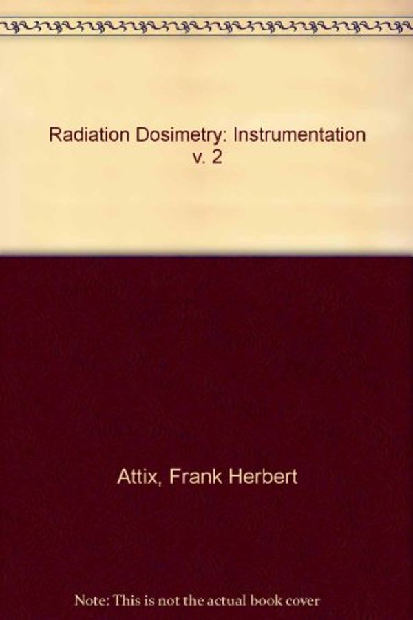 Cover Art for 9780120664023, Radiation Dosimetry: Instrumentation v. 2 by Frank Herbert Attix