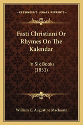 Cover Art for 9781165379057, Fasti Christiani or Rhymes on the Kalendar: In Six Books (1851) by William C Augustine Maclaurin