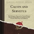 Cover Art for B009A79CQM, Calvin and Servetus: The Reformer's Share in the Trial of Michael Servetus Historically Ascertained, from the French; With Notes and Additions (Classic Reprint) by Albert Rilliet