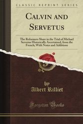 Cover Art for B009A79CQM, Calvin and Servetus: The Reformer's Share in the Trial of Michael Servetus Historically Ascertained, from the French; With Notes and Additions (Classic Reprint) by Albert Rilliet