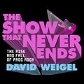 Cover Art for 9781681686059, The Show That Never Ends: The Rise and Fall of Prog Rock by David Weigel