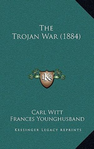 Cover Art for 9781166344009, The Trojan War (1884) by Carl Witt