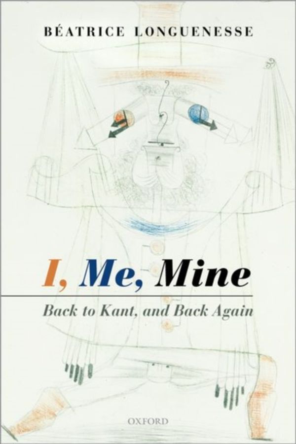 Cover Art for 9780198822721, I, Me, Mine: Back to Kant, and Back Again by Béatrice Longuenesse
