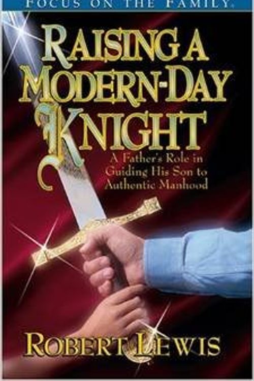 Cover Art for 9781561795499, Raising a Modern-Day Knight: a Father's Role in Guiding His Son to Authentic Manhood by Robert Lewis