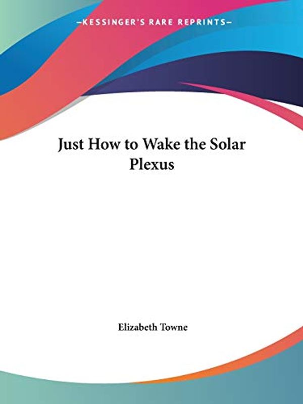 Cover Art for 9781564599599, Just How to Wake the Solar Plexus by Elizabeth Towne