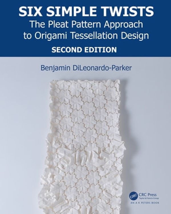 Cover Art for 9780429858109, Six Simple Twists: The Pleat Pattern Approach to Origami Tessellation Design by Benjamin DiLeonardo-Parker