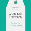 Cover Art for B07457MY2Y, A Life Less Throwaway: The Lost Art of Buying for Life by Tara Button