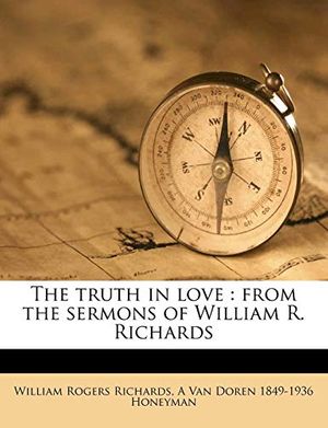 Cover Art for 9781179547275, The truth in love: from the sermons of William R. Richards by William Rogers Richards, A Van Doren-Honeyman