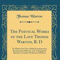 Cover Art for 9780260104762, The Poetical Works of the Late Thomas Warton, B. D, Vol. 2: To Which Are Now Added Inscriptionum Romanarum Delectus, and an Inaugural Speech as Camden Professor of History (Classic Reprint) by Thomas Warton