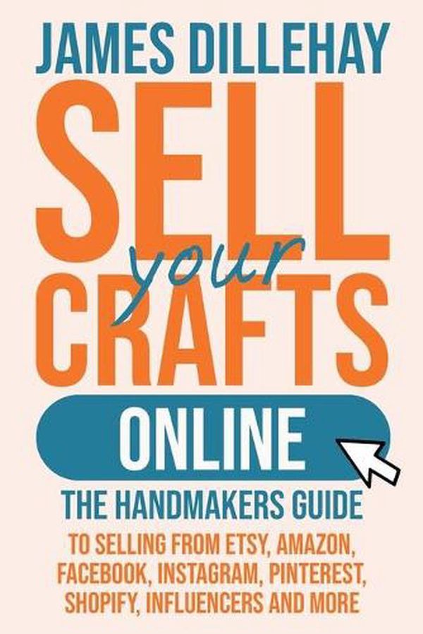 Cover Art for 9781732026445, Sell Your Crafts Online: The Handmaker's Guide to Selling from Etsy, Amazon, Facebook, Instagram, Pinterest, Shopify, Influencers and More by James Dillehay