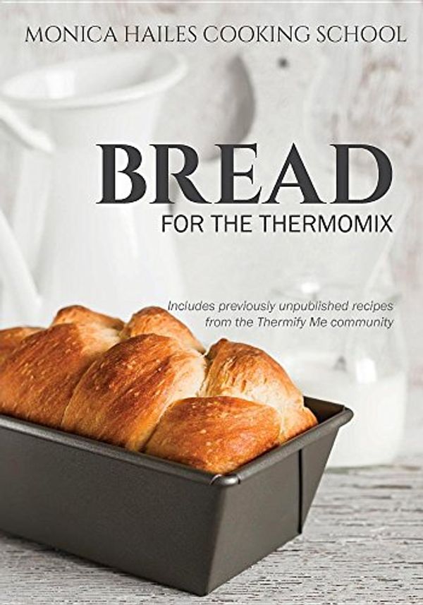 Cover Art for 9780995368408, Monica Hailes Cooking SchoolBread for the Thermomix by Monica Hailes