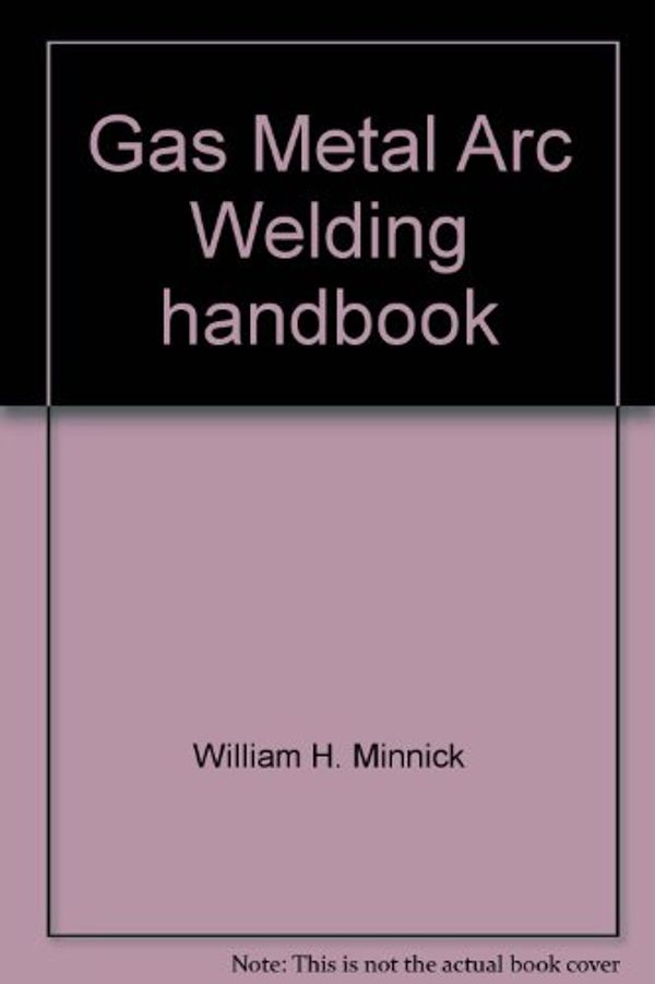 Cover Art for 9780870066757, Gas Metal Arc Welding handbook --1988 publication. by William H. Minnick