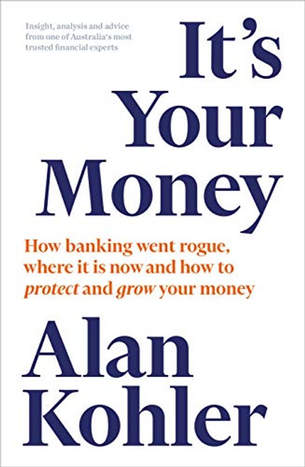 Cover Art for B07G7W87CY, It's Your Money: How Banking went Rogue, Where it is Now and How to Protect and Grow Your Money by Alan Kohler