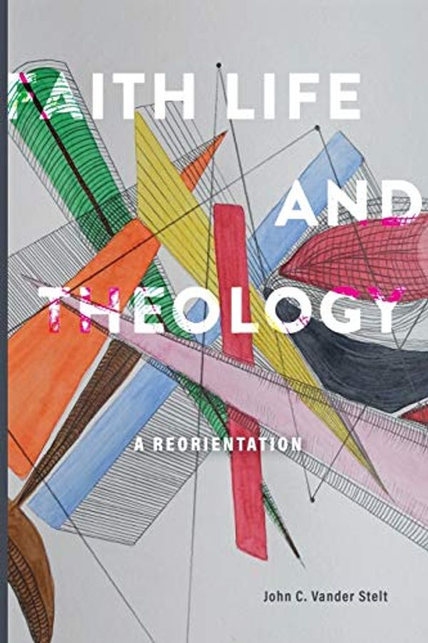 Cover Art for 9780888152671, Faith, Life and Theology: A Reorientation by Vander Stelt, John C.