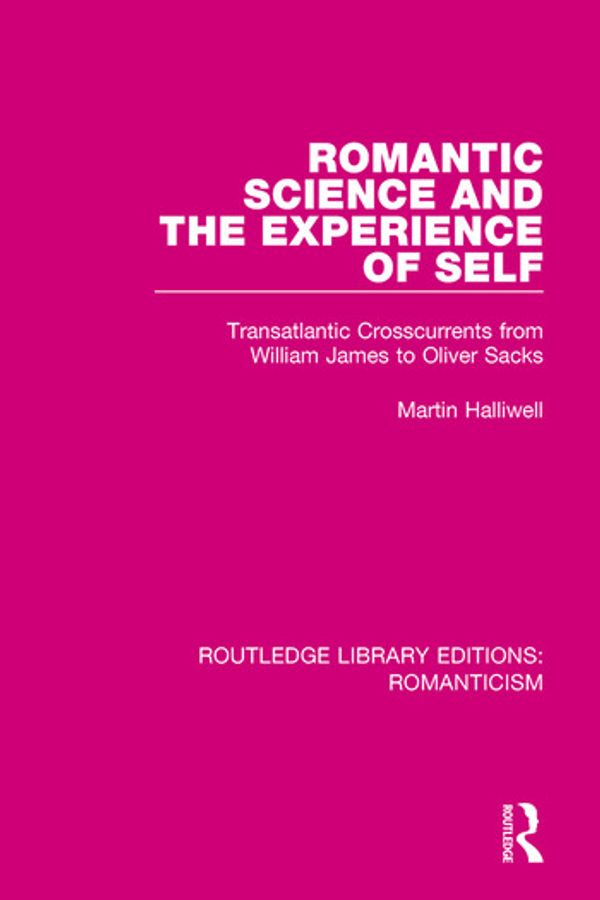 Cover Art for 9781138643260, Romantic Science and the Experience of Self: Transatlantic Crosscurrents from William James to Oliver Sacks by Martin Halliwell